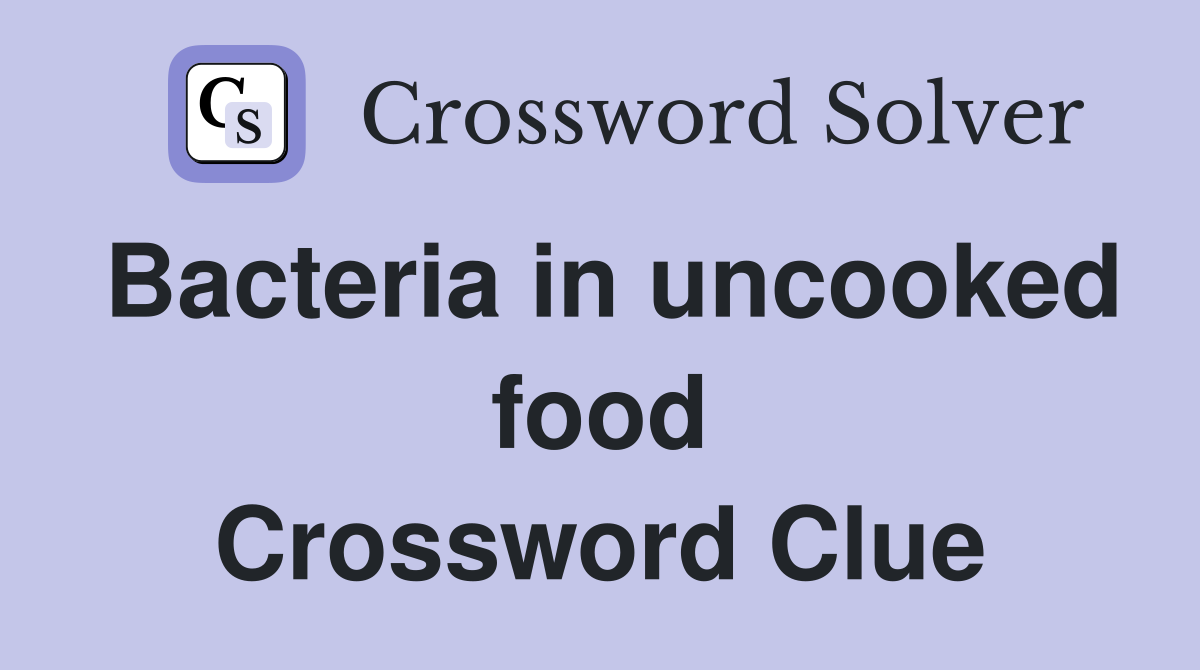 Bacteria in uncooked food Crossword Clue