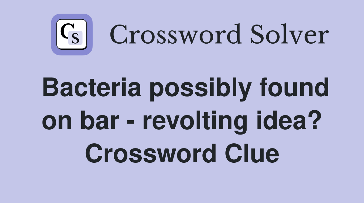 Bacteria possibly found on bar - revolting idea? Crossword Clue
