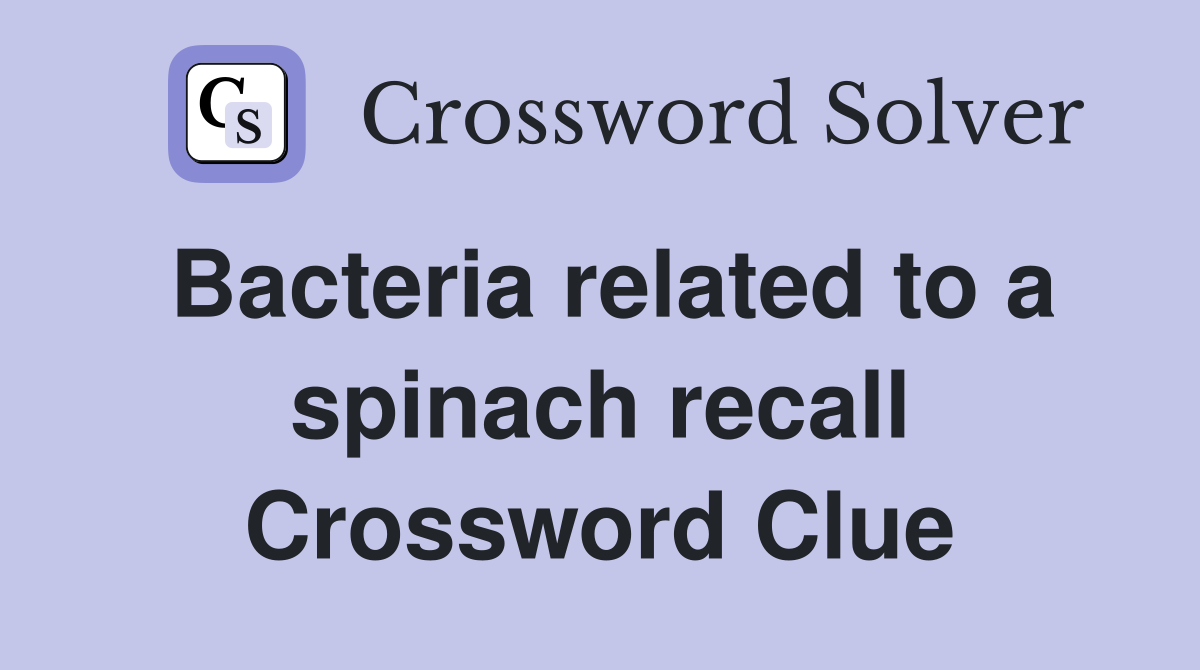 Bacteria related to a spinach recall Crossword Clue