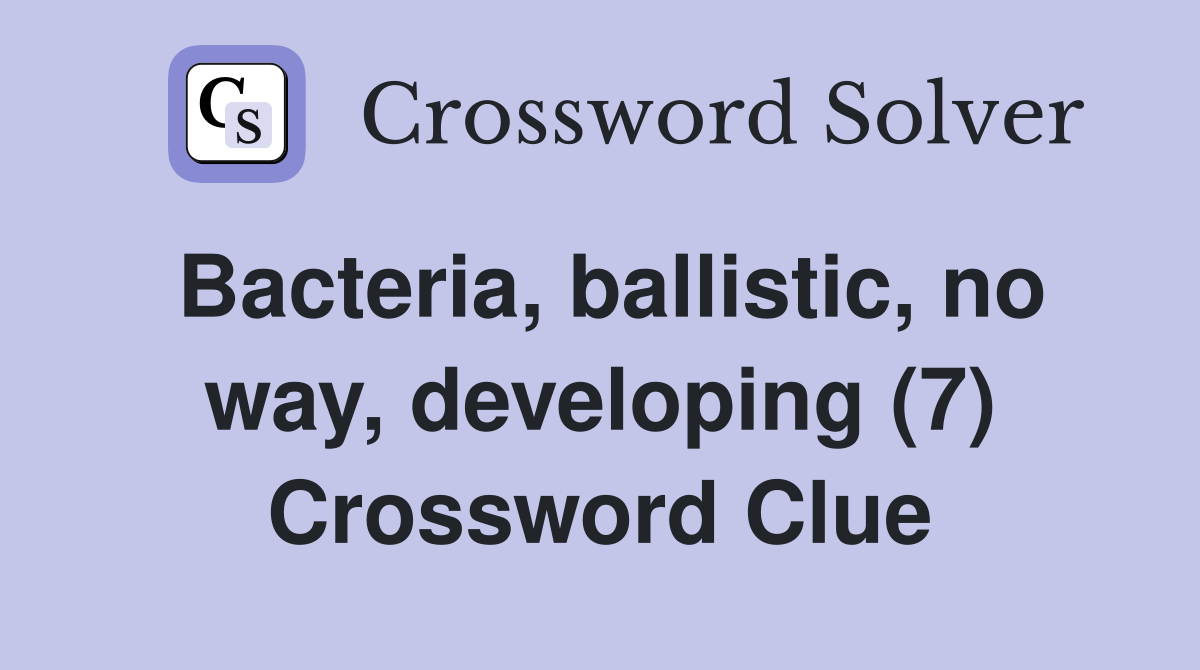 Bacteria, ballistic, no way, developing (7) Crossword Clue