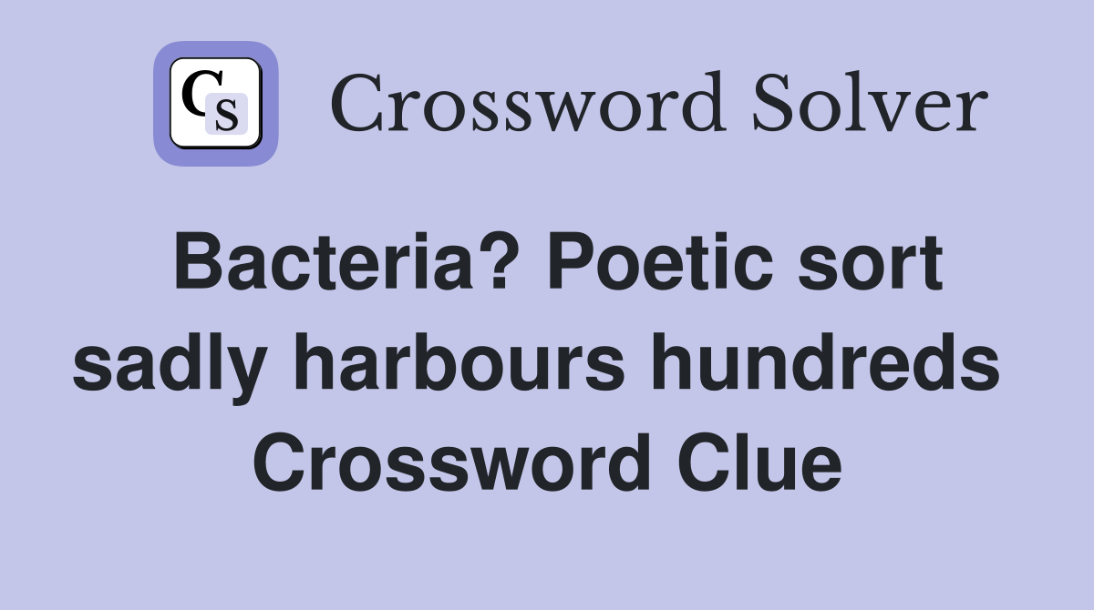 Bacteria? Poetic sort sadly harbours hundreds  Crossword Clue