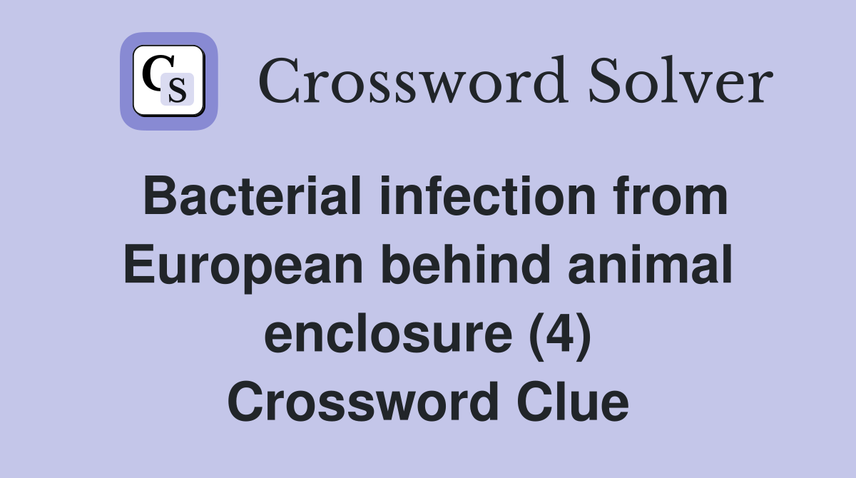 Bacterial infection from European behind animal enclosure (4) Crossword Clue