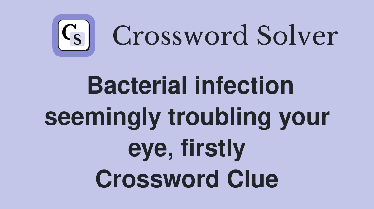Bacterial infection seemingly troubling your eye, firstly Crossword Clue