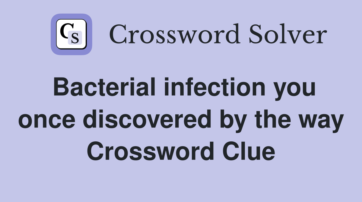 Bacterial infection you once discovered by the way Crossword Clue