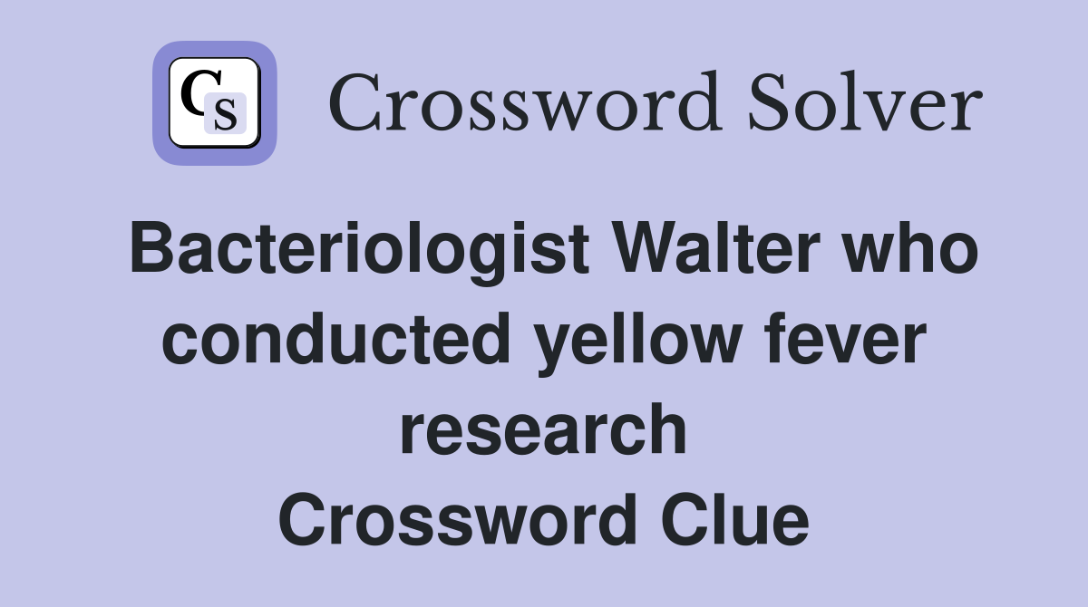 Bacteriologist Walter who conducted yellow fever research Crossword Clue