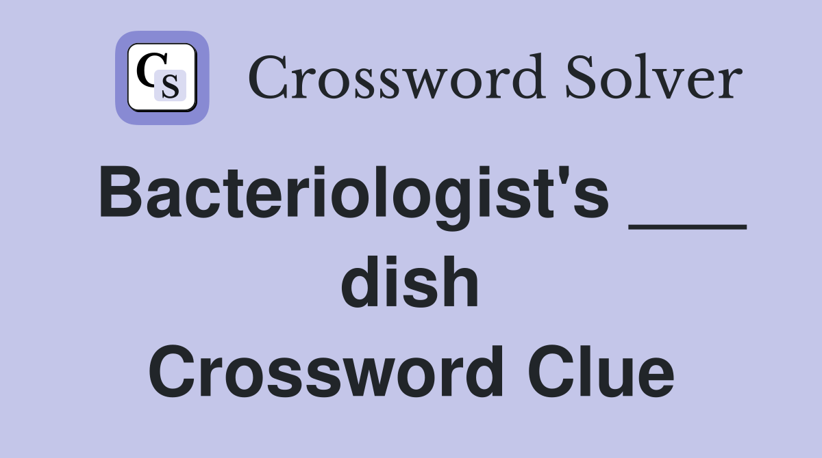 Bacteriologist's ___ dish Crossword Clue