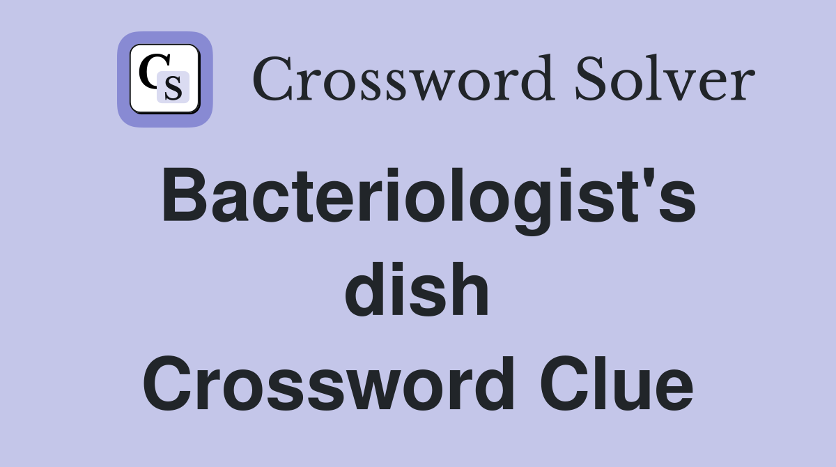 Bacteriologist's dish Crossword Clue
