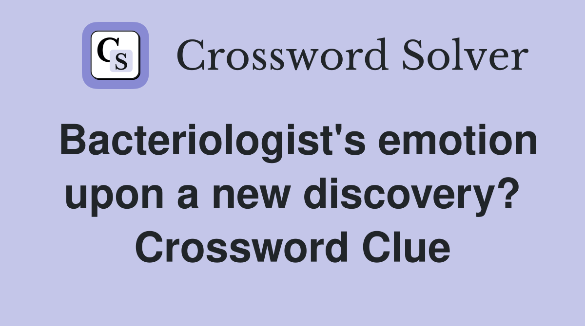 Bacteriologist's emotion upon a new discovery? Crossword Clue