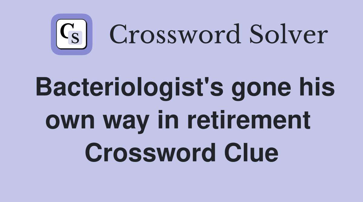 Bacteriologist's gone his own way in retirement  Crossword Clue