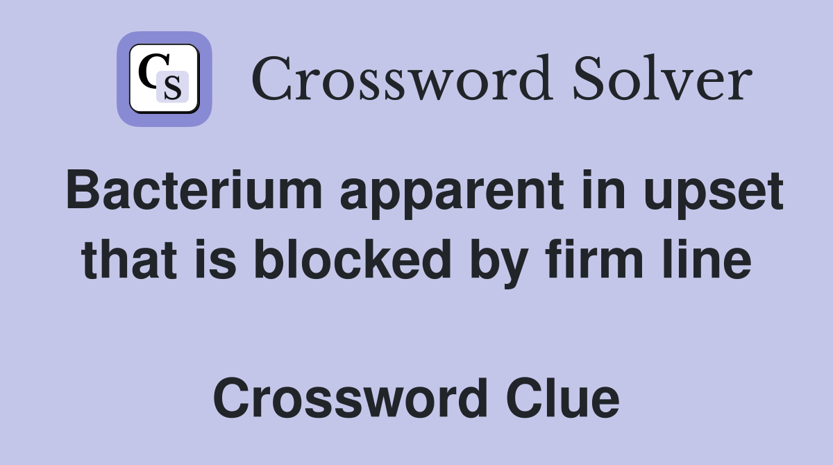 Bacterium apparent in upset that is blocked by firm line  Crossword Clue