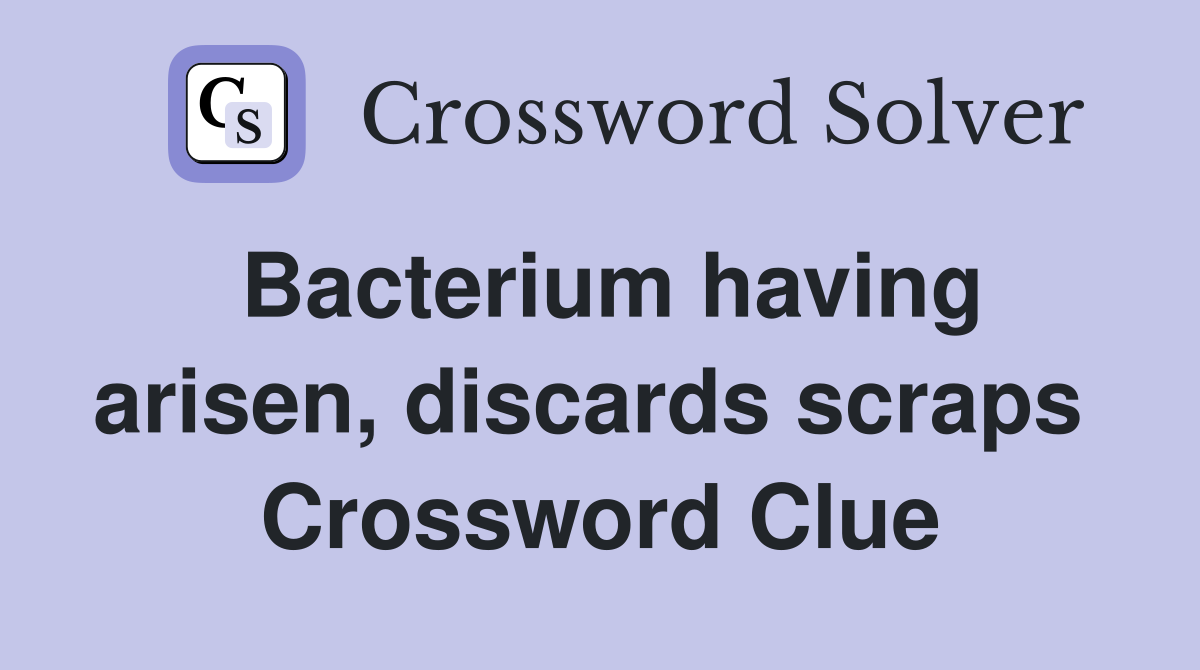 Bacterium having arisen, discards scraps  Crossword Clue