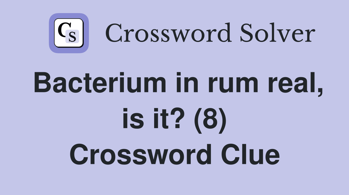 Bacterium in rum real, is it? (8) Crossword Clue