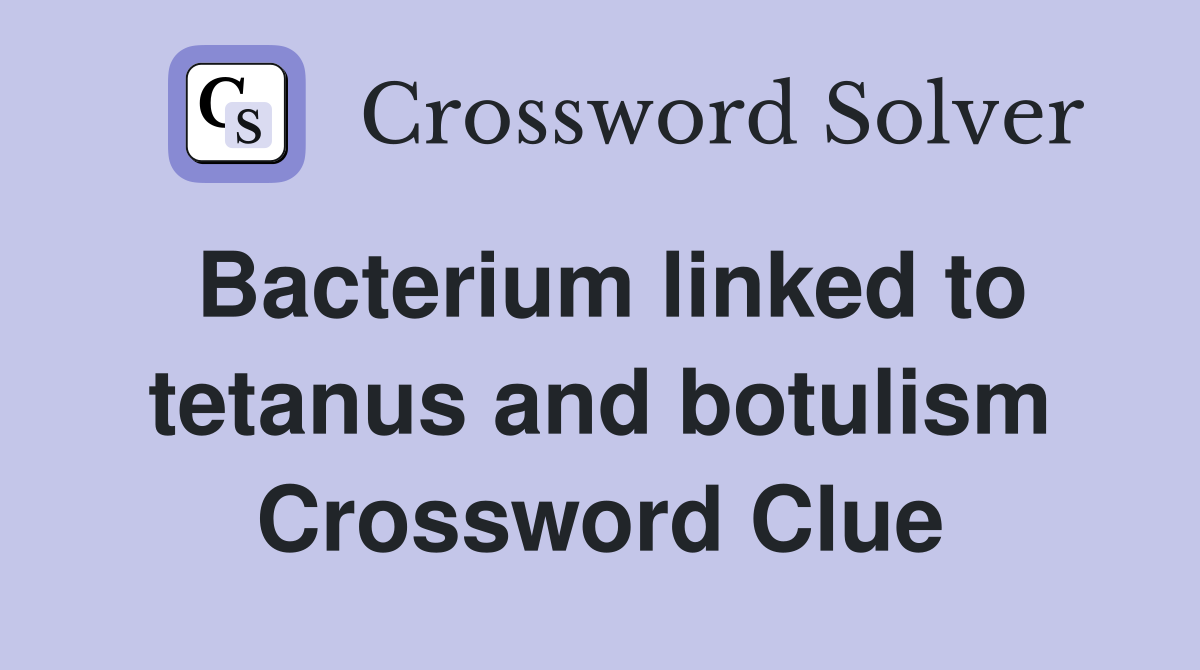 Bacterium linked to tetanus and botulism Crossword Clue