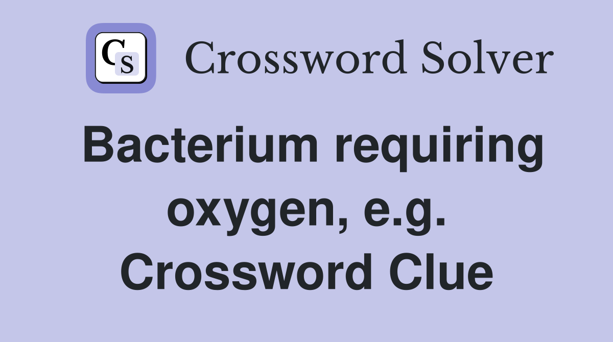 Bacterium requiring oxygen, e.g. Crossword Clue