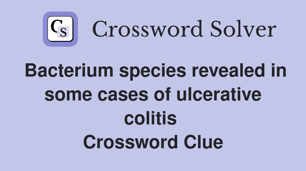 Bacterium species revealed in some cases of ulcerative colitis  Crossword Clue