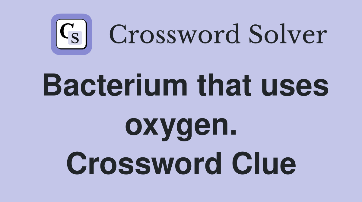 Bacterium that uses oxygen. Crossword Clue