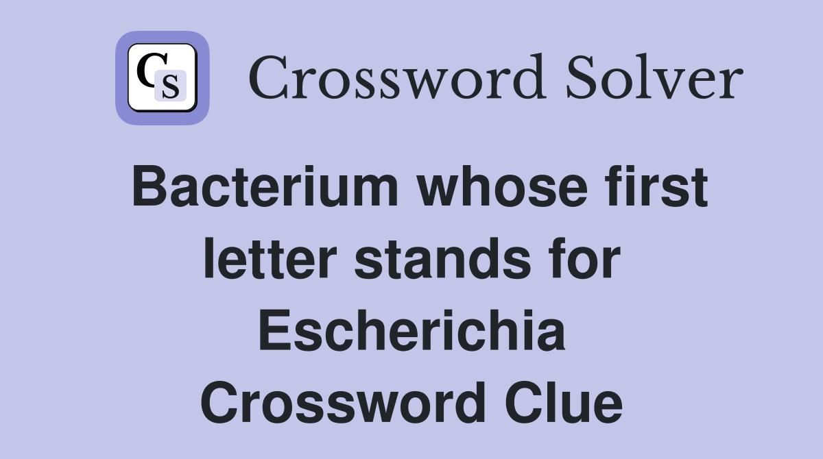 Bacterium whose first letter stands for Escherichia Crossword Clue