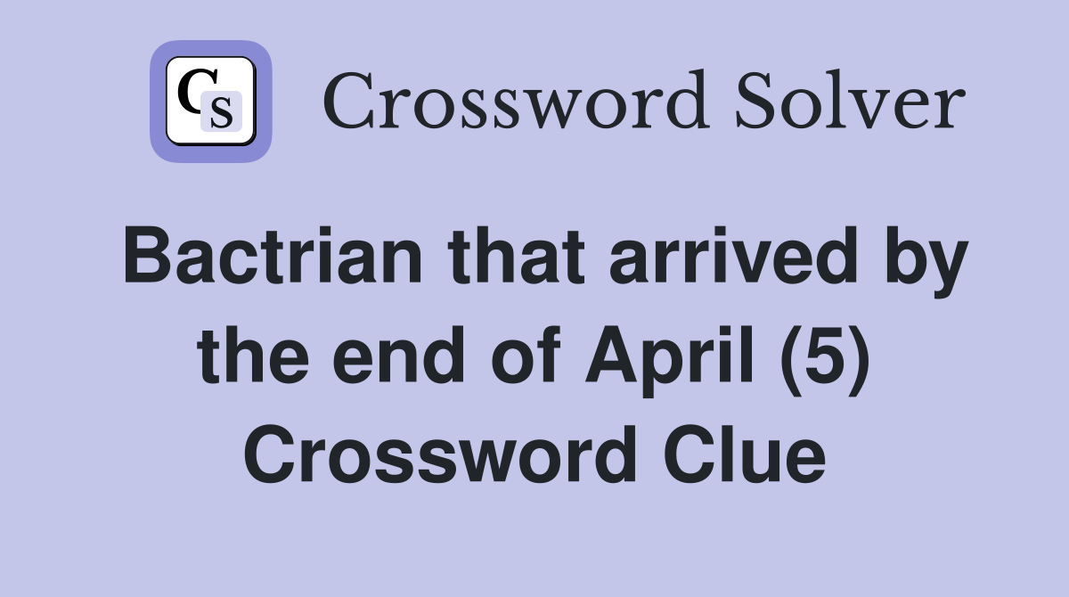 Bactrian that arrived by the end of April (5) Crossword Clue