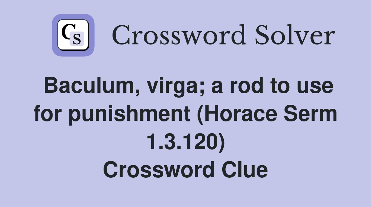 Baculum, virga; a rod to use for punishment (Horace Serm 1.3.120) Crossword Clue