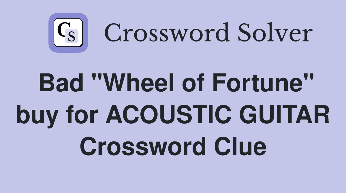 Bad "Wheel of Fortune" buy for ACOUSTIC GUITAR Crossword Clue
