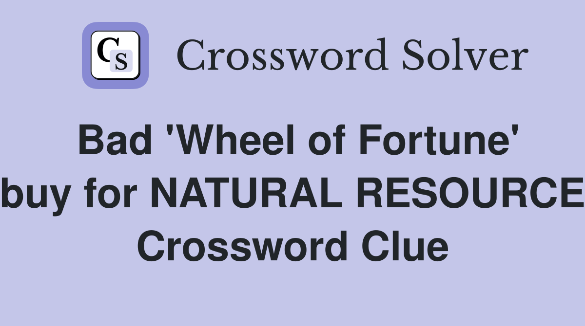 Bad 'Wheel of Fortune' buy for NATURAL RESOURCE Crossword Clue