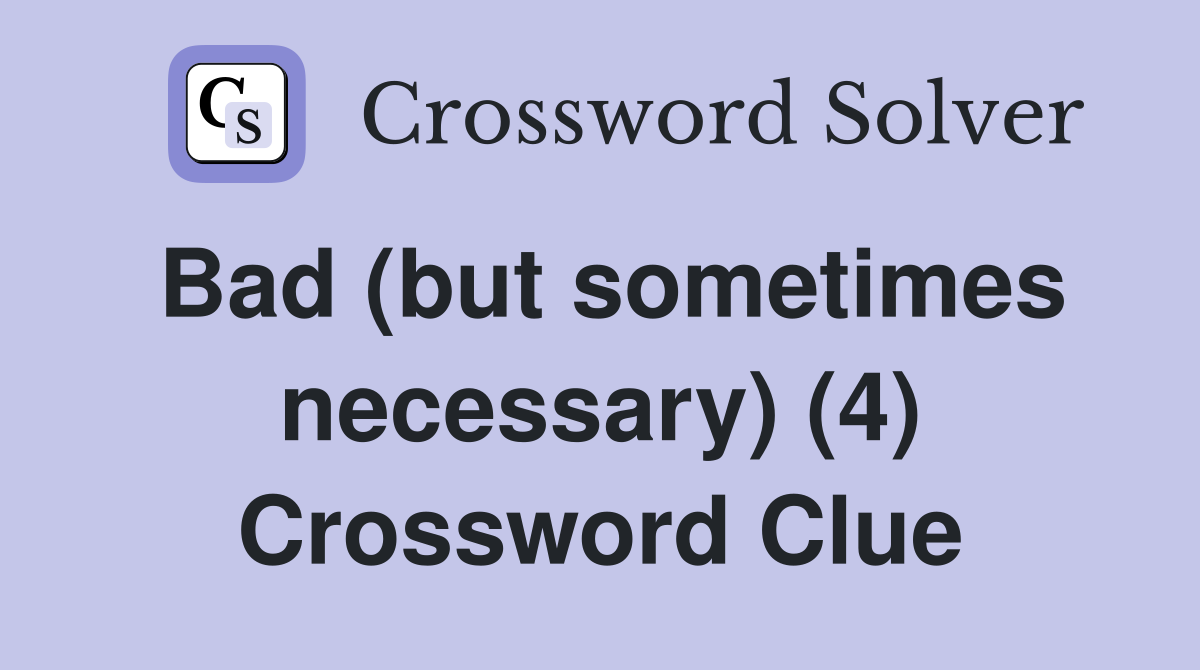 Bad (but sometimes necessary) (4) Crossword Clue