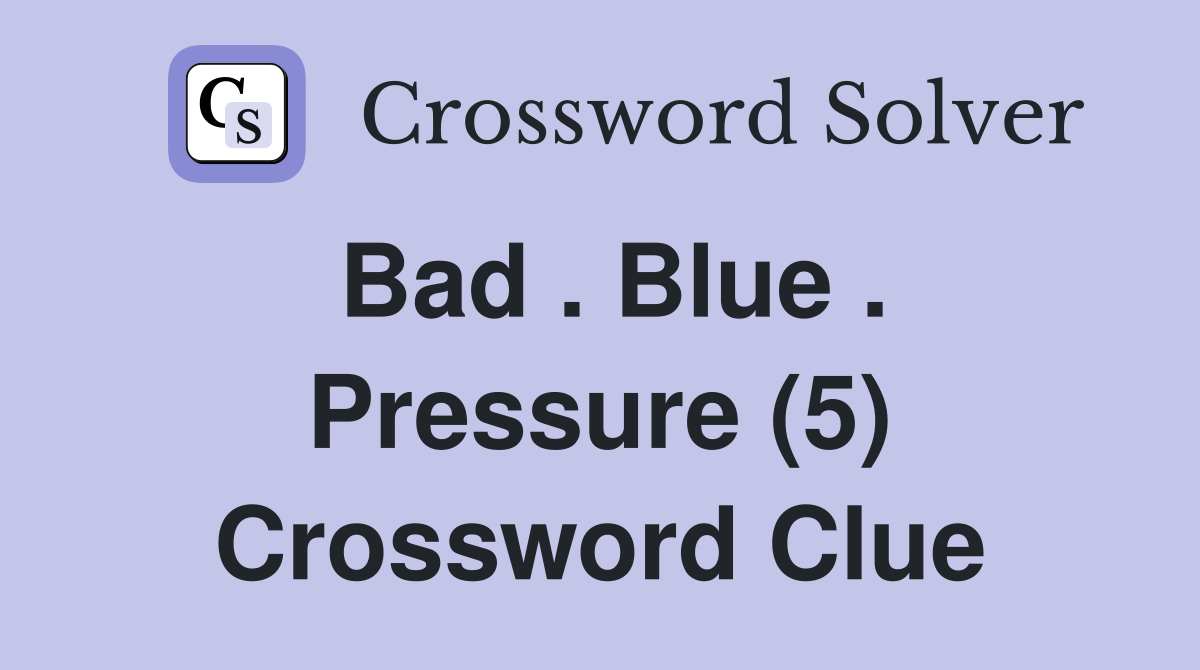 Bad . Blue . Pressure (5) Crossword Clue