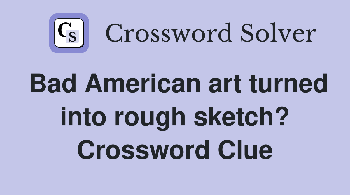 Bad American art turned into rough sketch? Crossword Clue