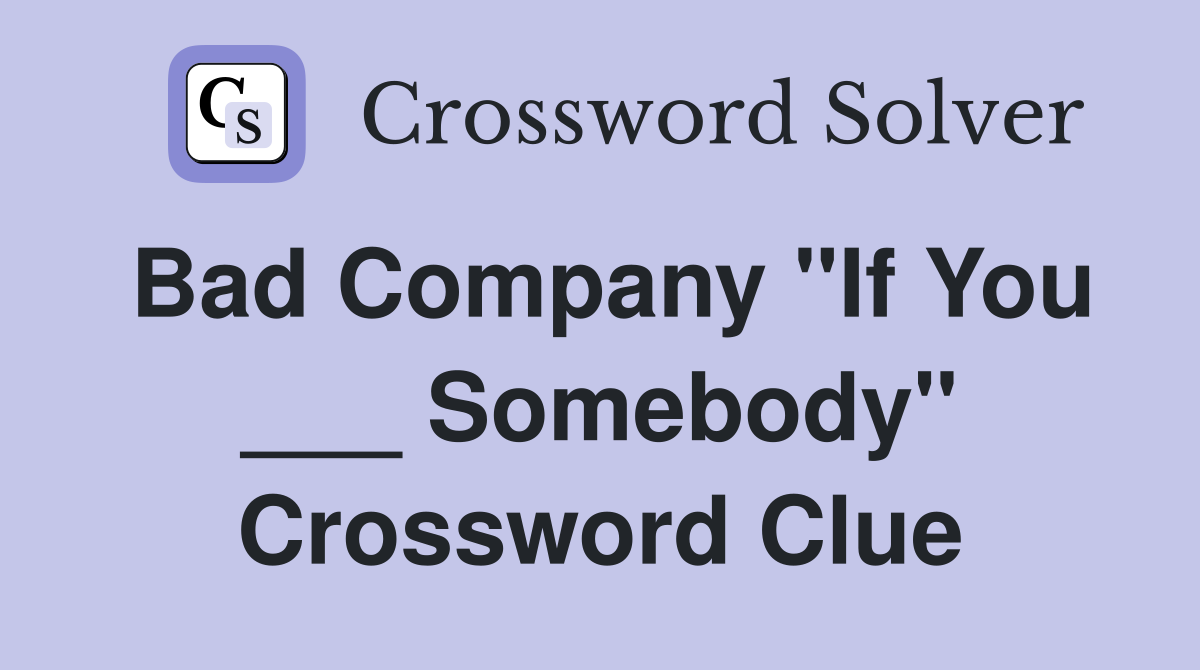 Bad Company "If You ___ Somebody" Crossword Clue