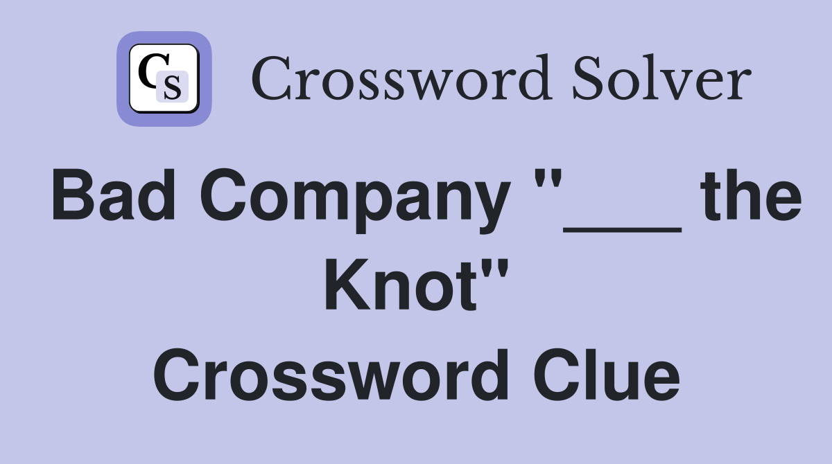 Bad Company "___ the Knot" Crossword Clue