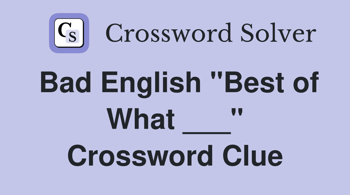 Bad English "Best of What ___" Crossword Clue