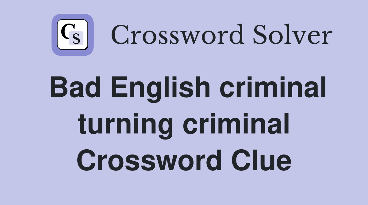 Bad English criminal turning criminal Crossword Clue
