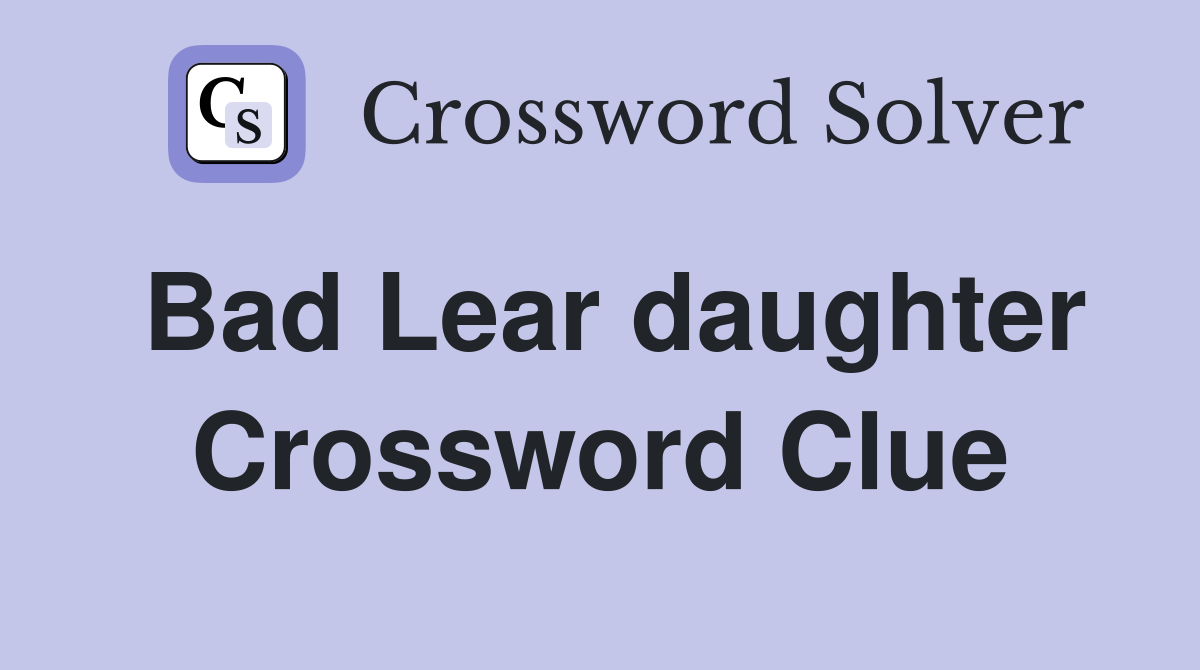 Bad Lear daughter Crossword Clue
