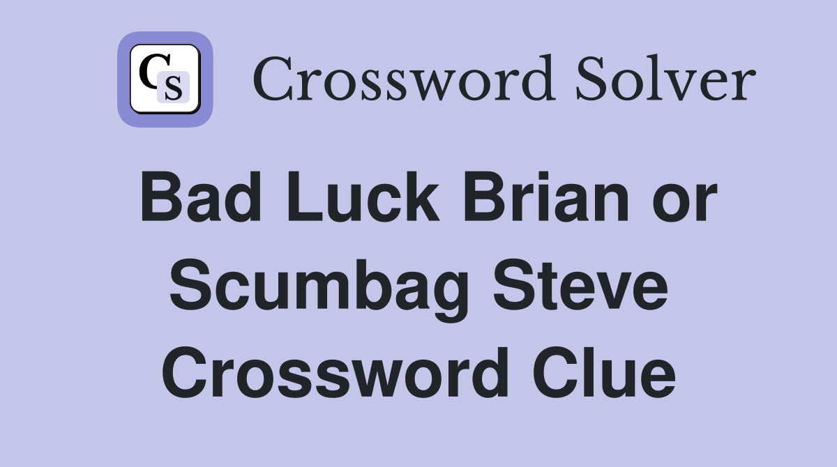 Bad Luck Brian or Scumbag Steve Crossword Clue
