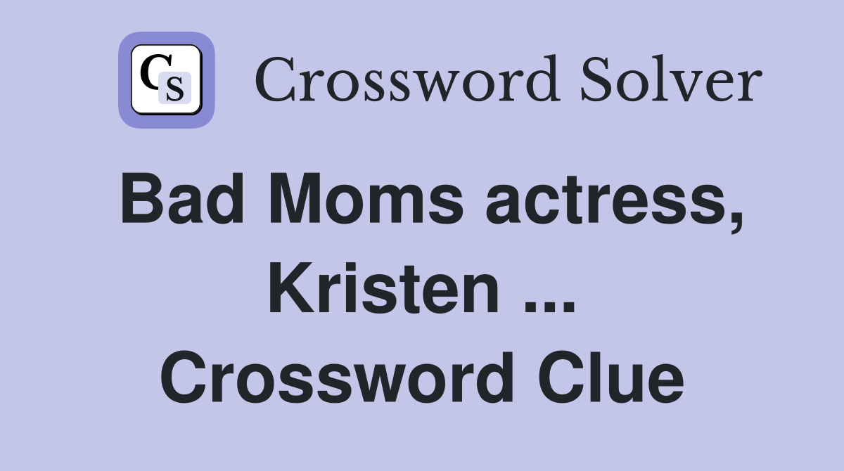 Bad Moms actress, Kristen ... Crossword Clue