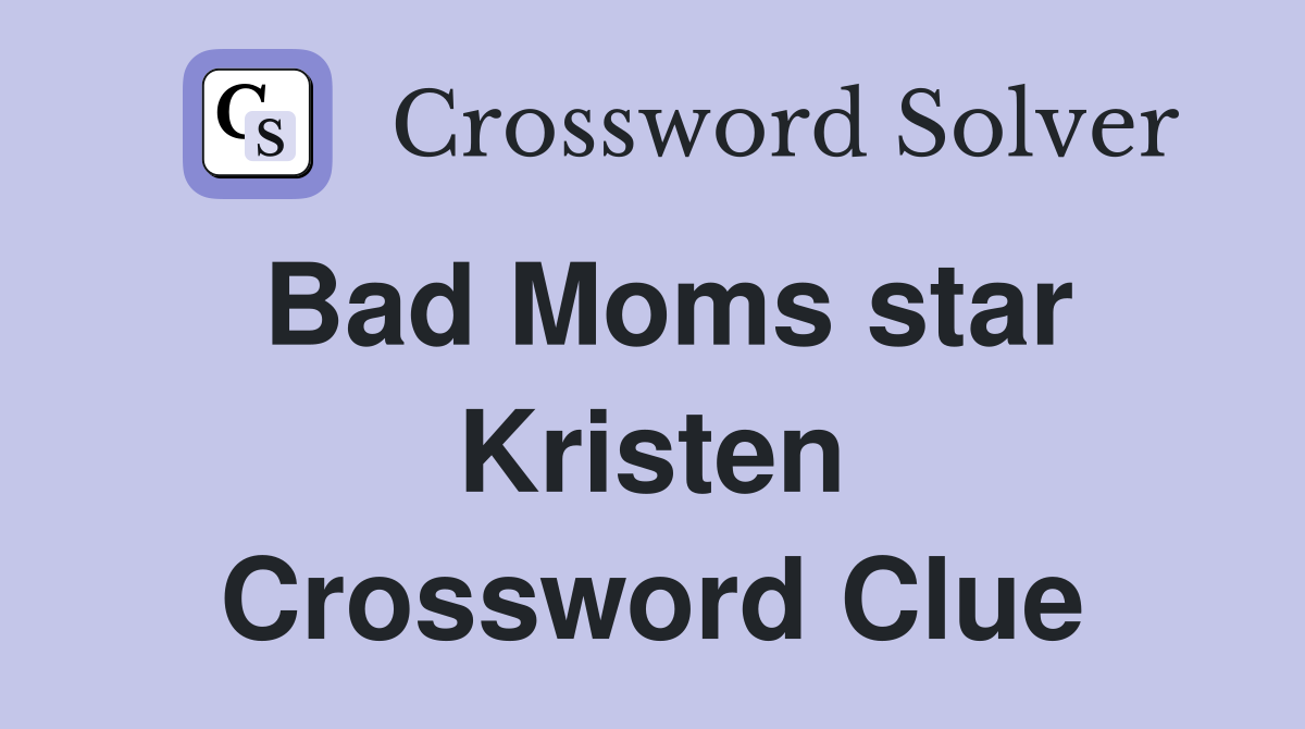 Bad Moms star Kristen Crossword Clue