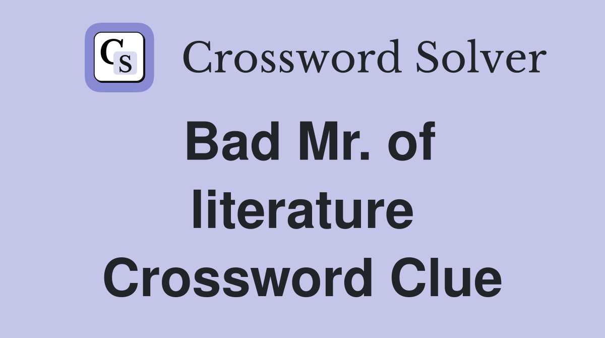 Bad Mr. of literature Crossword Clue