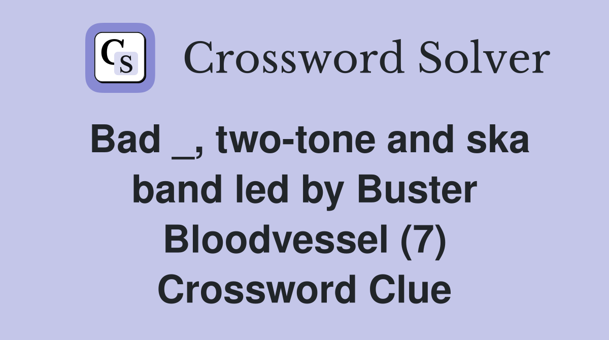 Bad _, two-tone and ska band led by Buster Bloodvessel (7) Crossword Clue