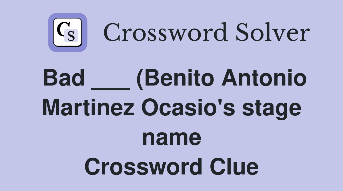Bad (Benito Antonio Martinez Ocasio #39 s stage name) Crossword Clue Bad (Benito Antonio Martinez Ocasio #39 s stage name) Crossword Clue