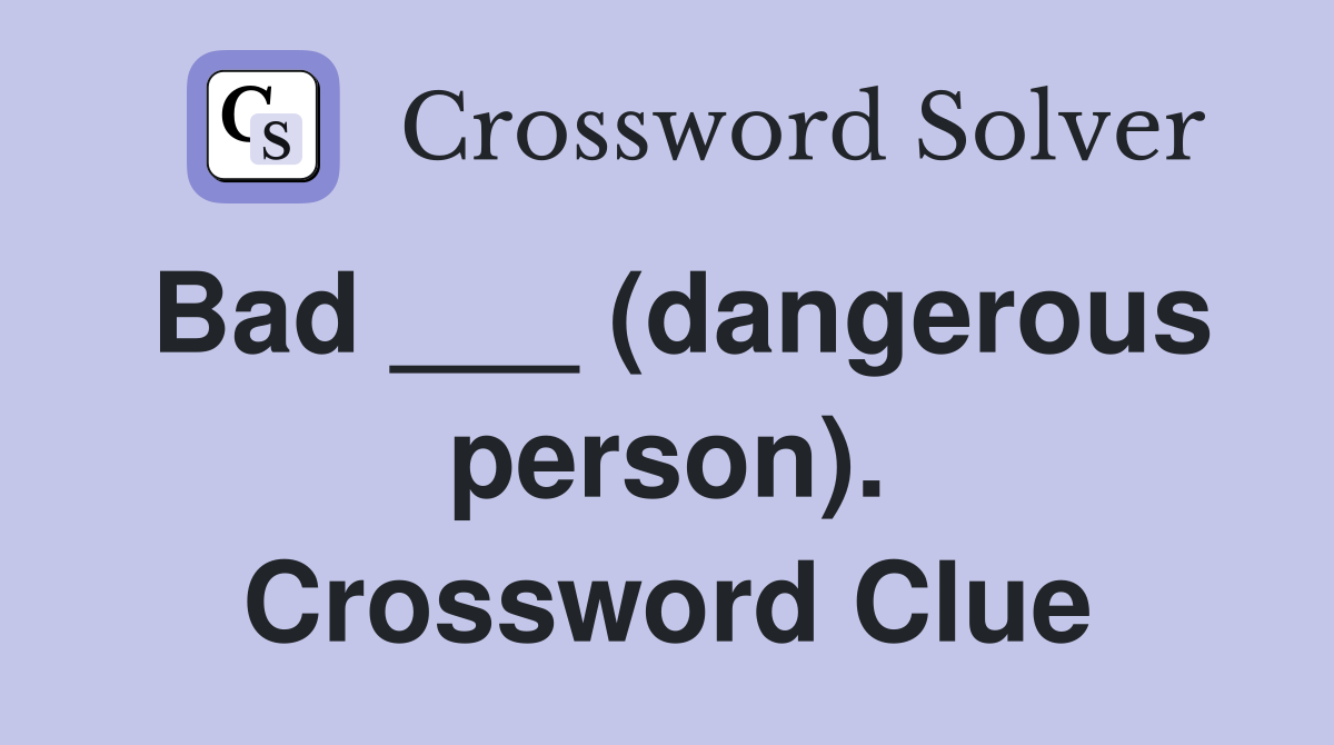 Bad ___ (dangerous person). Crossword Clue
