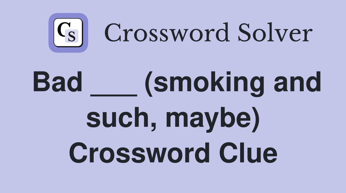 Bad ___ (smoking and such, maybe) Crossword Clue