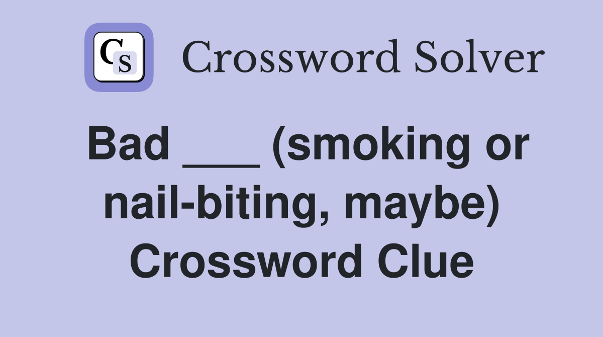 Bad (smoking or nail biting maybe) Crossword Clue Answers