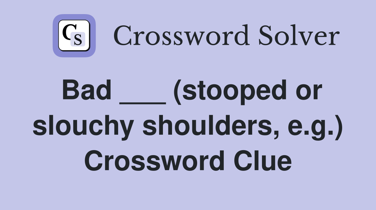 Bad ___ (stooped or slouchy shoulders, e.g.) Crossword Clue