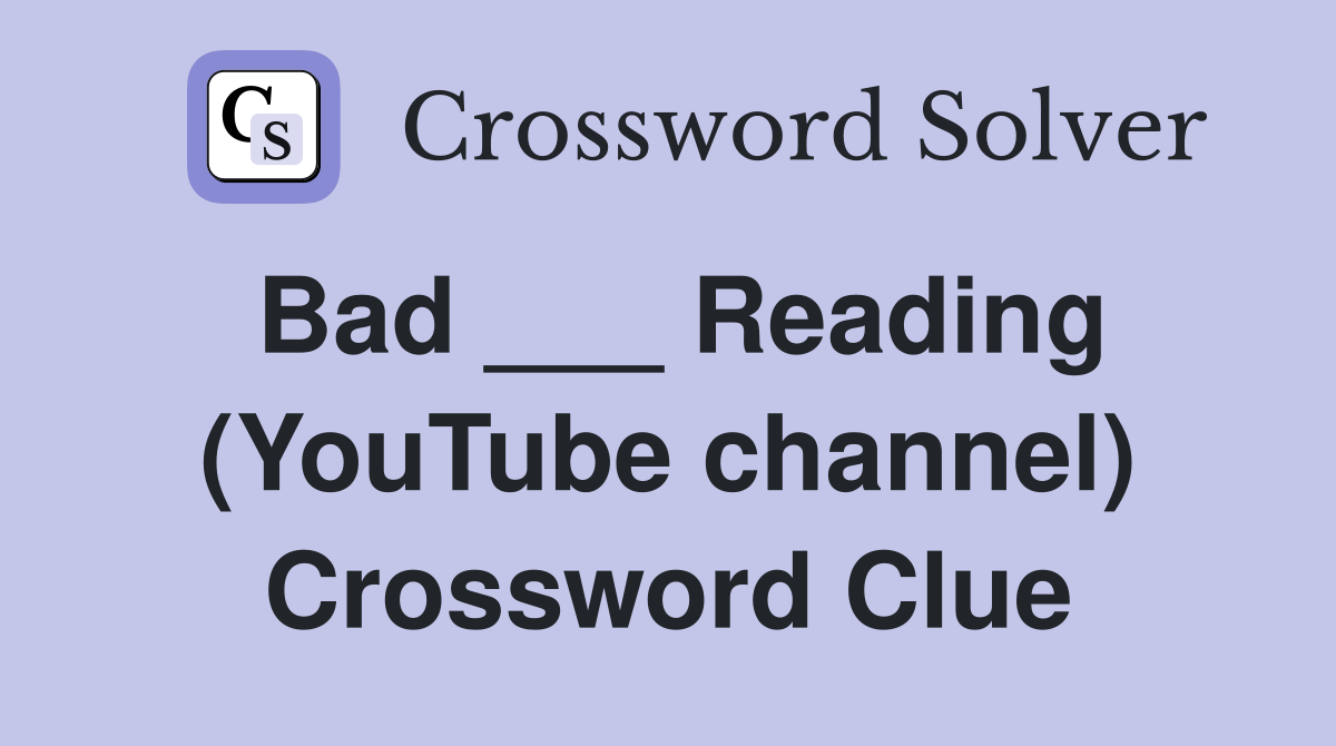 Bad ___ Reading (YouTube channel) Crossword Clue