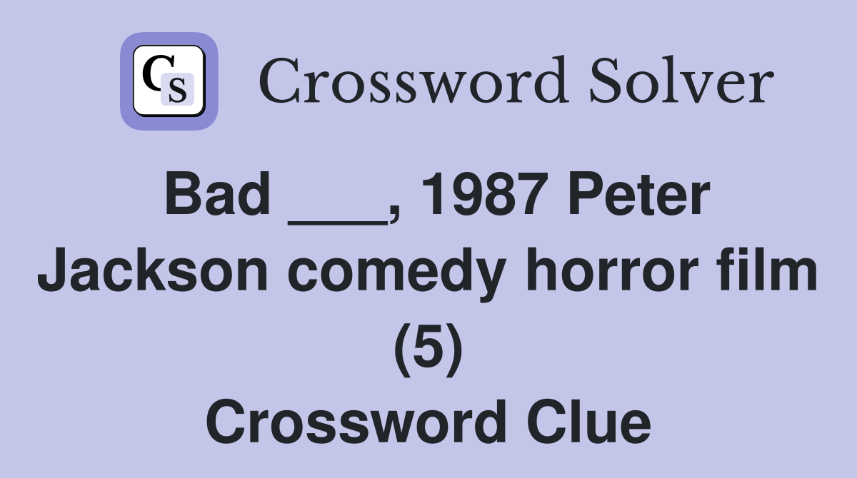 Bad ___, 1987 Peter Jackson comedy horror film (5) Crossword Clue
