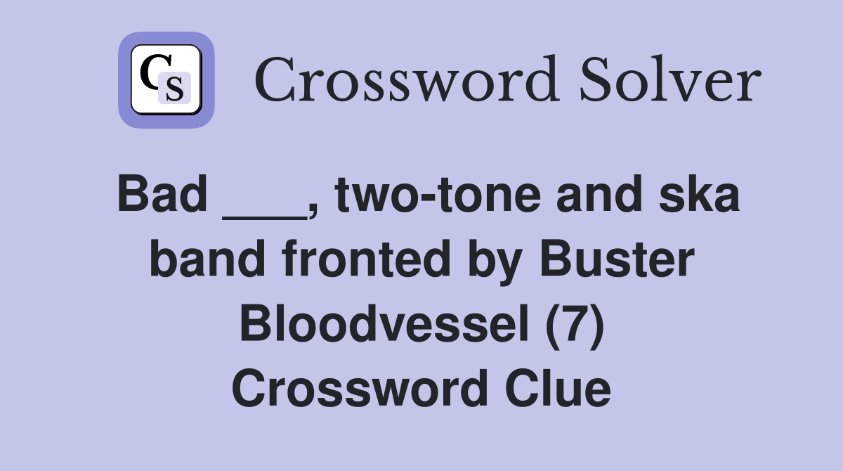 Bad ___, two-tone and ska band fronted by Buster Bloodvessel (7) Crossword Clue
