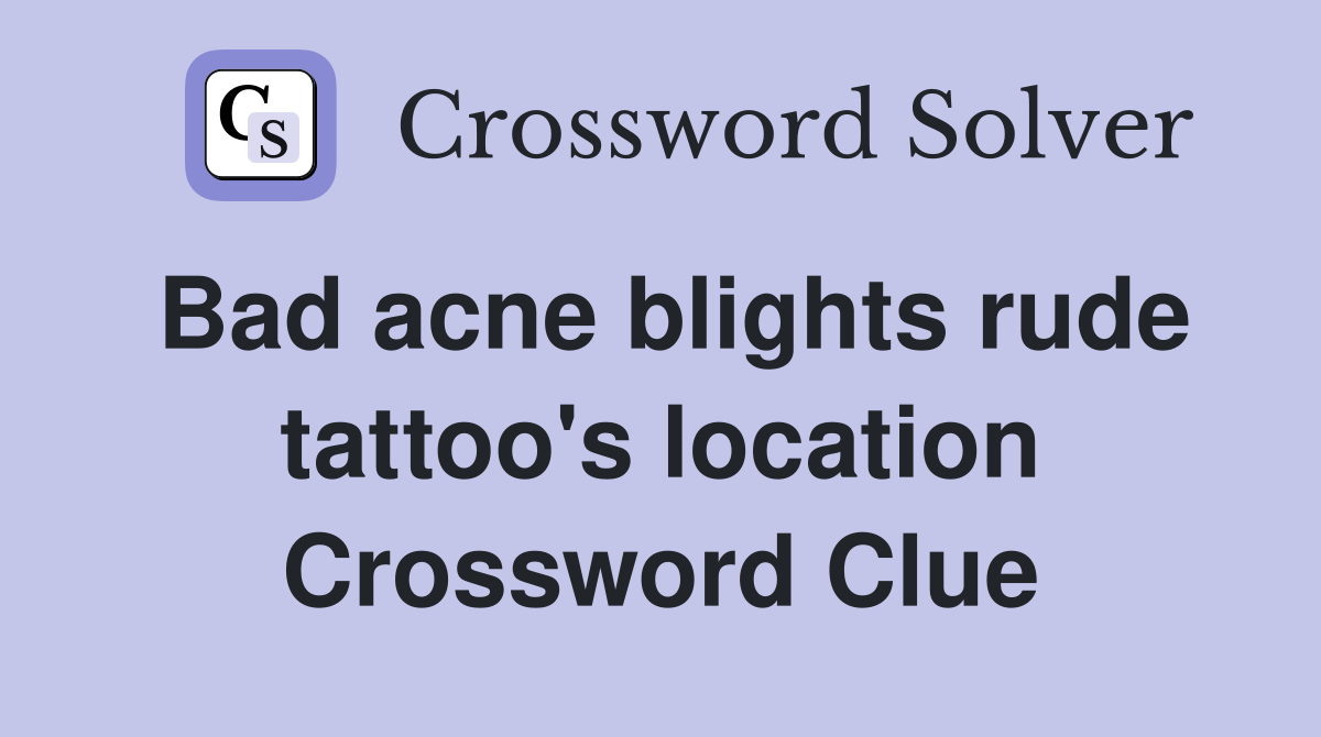 Bad acne blights rude tattoo's location Crossword Clue