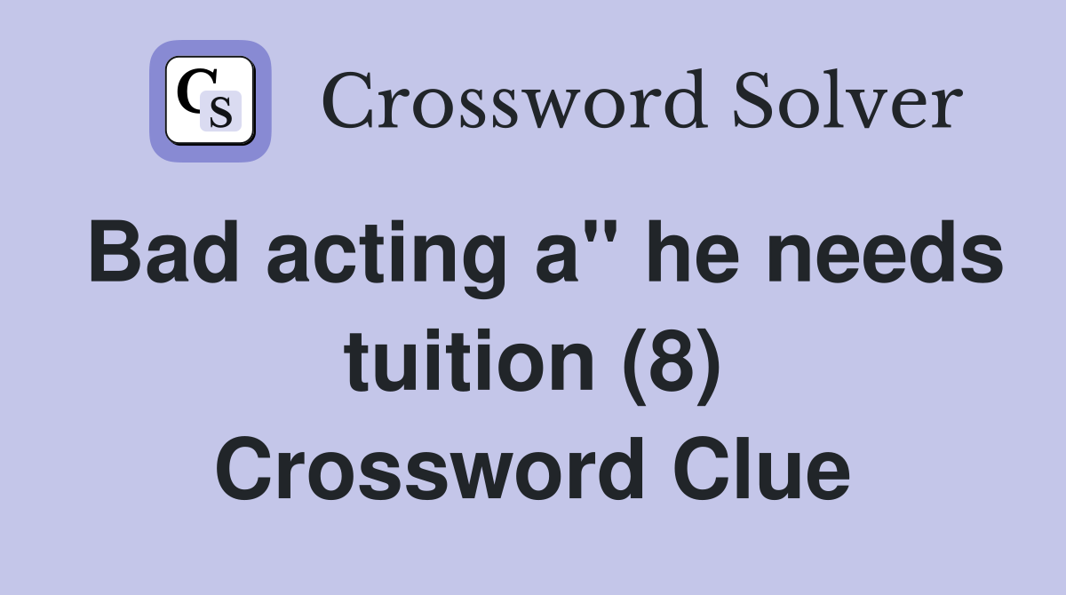 Bad acting a" he needs tuition (8) Crossword Clue