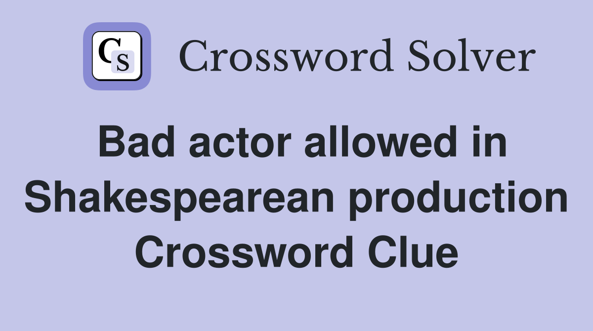 Bad actor allowed in Shakespearean production Crossword Clue