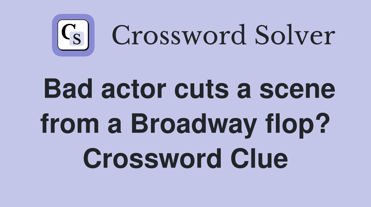 Bad actor cuts a scene from a Broadway flop? Crossword Clue